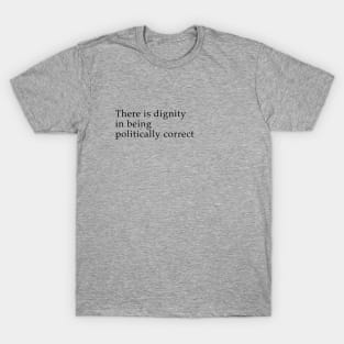 There is dignity in being political correct T-Shirt